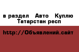  в раздел : Авто » Куплю . Татарстан респ.